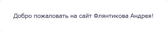 Добро пожаловать на сайт Флянтикова Андрея!